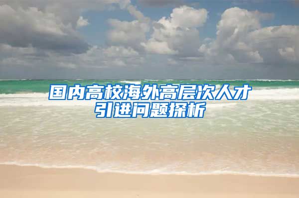 国内高校海外高层次人才引进问题探析