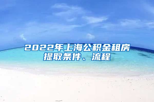 2022年上海公积金租房提取条件、流程