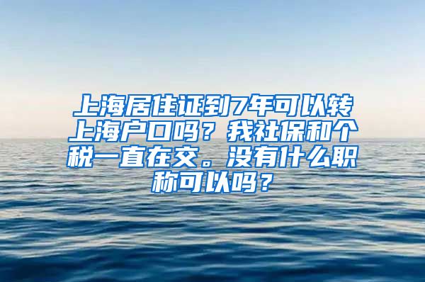 上海居住证到7年可以转上海户口吗？我社保和个税一直在交。没有什么职称可以吗？