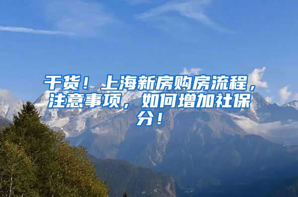 干货！上海新房购房流程，注意事项，如何增加社保分！