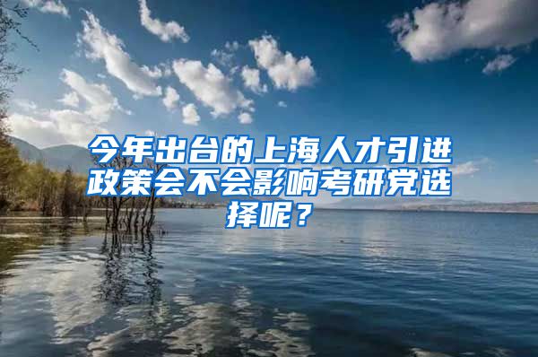 今年出台的上海人才引进政策会不会影响考研党选择呢？
