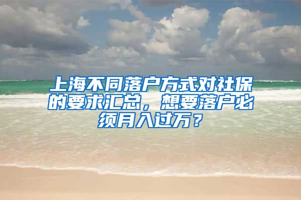 上海不同落户方式对社保的要求汇总，想要落户必须月入过万？