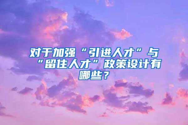 对于加强“引进人才”与“留住人才”政策设计有哪些？