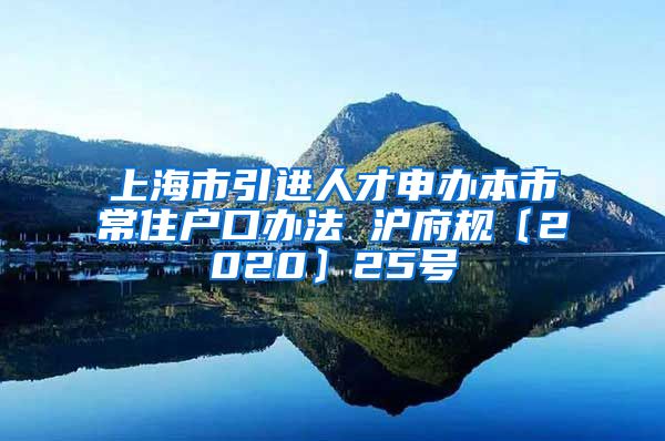 上海市引进人才申办本市常住户口办法 沪府规〔2020〕25号