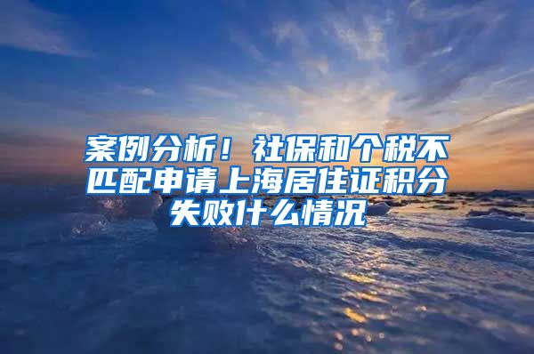 案例分析！社保和个税不匹配申请上海居住证积分失败什么情况