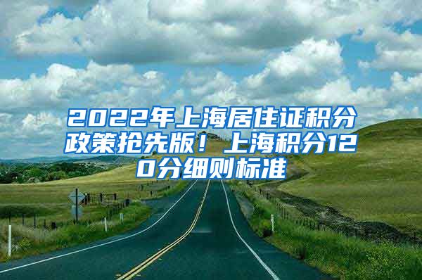 2022年上海居住证积分政策抢先版！上海积分120分细则标准