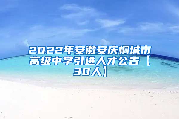 2022年安徽安庆桐城市高级中学引进人才公告【30人】