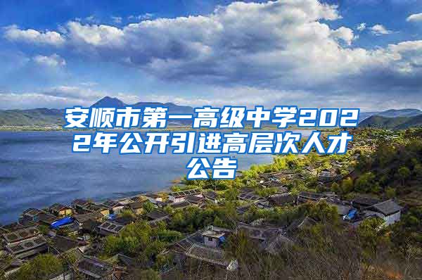 安顺市第一高级中学2022年公开引进高层次人才公告