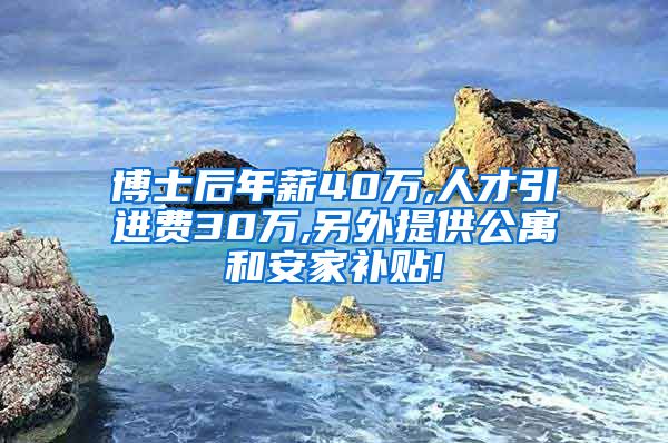 博士后年薪40万,人才引进费30万,另外提供公寓和安家补贴!