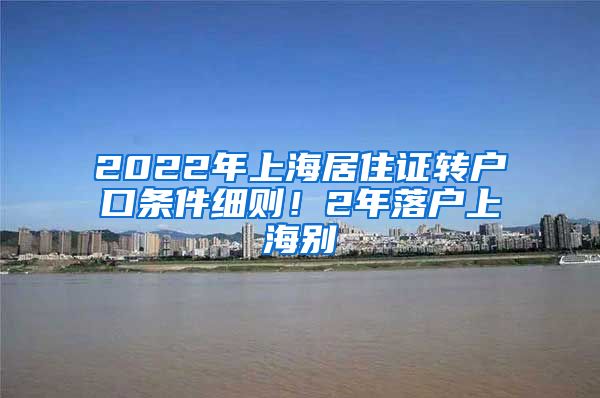 2022年上海居住证转户口条件细则！2年落户上海别