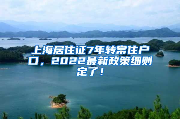 上海居住证7年转常住户口，2022最新政策细则定了！