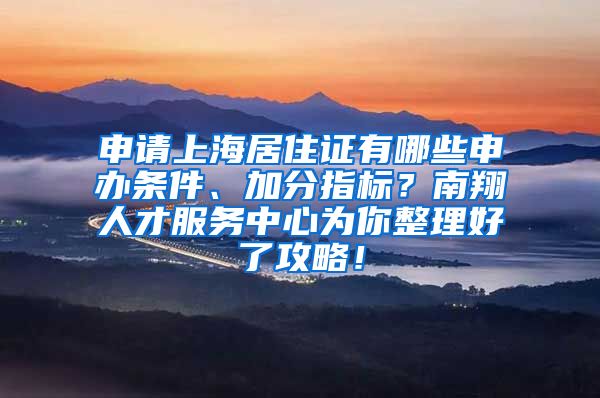 申请上海居住证有哪些申办条件、加分指标？南翔人才服务中心为你整理好了攻略！