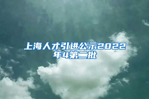 上海人才引进公示2022年4第二批