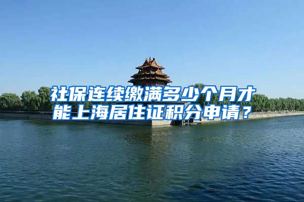 社保连续缴满多少个月才能上海居住证积分申请？