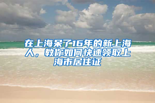 在上海呆了16年的新上海人，教你如何快速领取上海市居住证