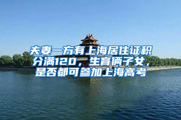 夫妻一方有上海居住证积分满120，生育俩子女，是否都可参加上海高考