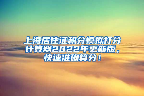 上海居住证积分模拟打分计算器2022年更新版，快速准确算分！