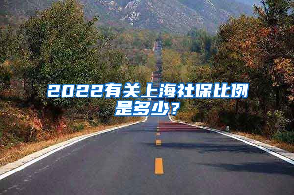 2022有关上海社保比例是多少？