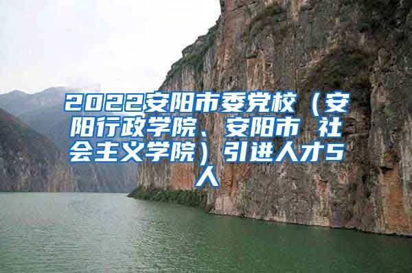 2022安阳市委党校（安阳行政学院、安阳市 社会主义学院）引进人才5人