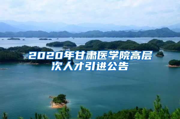 2020年甘肃医学院高层次人才引进公告