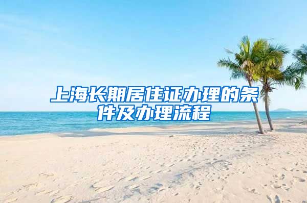 上海长期居住证办理的条件及办理流程