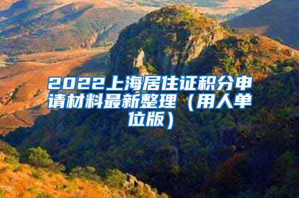 2022上海居住证积分申请材料最新整理（用人单位版）