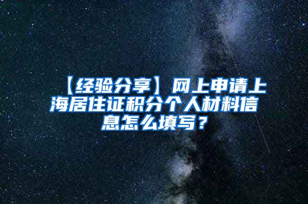 【经验分享】网上申请上海居住证积分个人材料信息怎么填写？