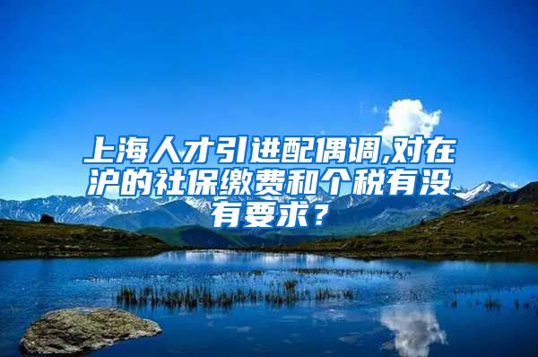 上海人才引进配偶调,对在沪的社保缴费和个税有没有要求？