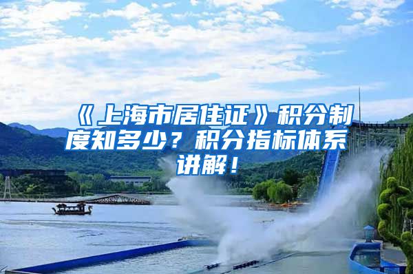 《上海市居住证》积分制度知多少？积分指标体系讲解！