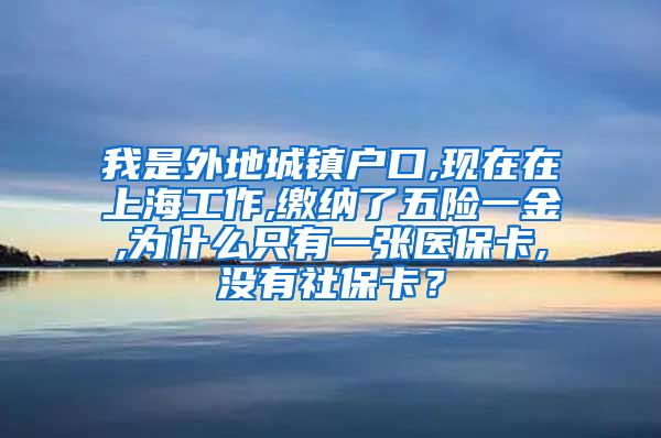 我是外地城镇户口,现在在上海工作,缴纳了五险一金,为什么只有一张医保卡,没有社保卡？