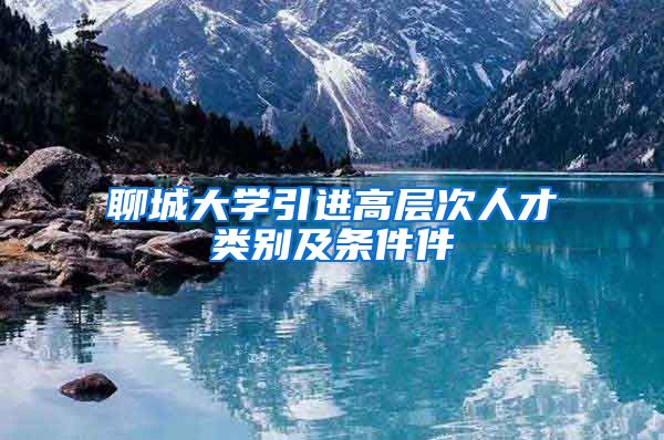 聊城大学引进高层次人才类别及条件件