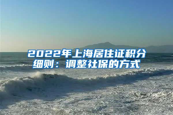 2022年上海居住证积分细则：调整社保的方式