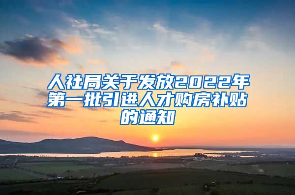 人社局关于发放2022年第一批引进人才购房补贴的通知