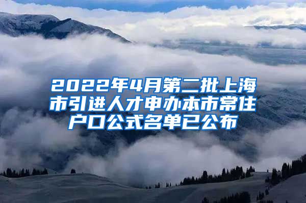 2022年4月第二批上海市引进人才申办本市常住户口公式名单已公布