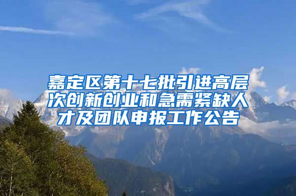 嘉定区第十七批引进高层次创新创业和急需紧缺人才及团队申报工作公告