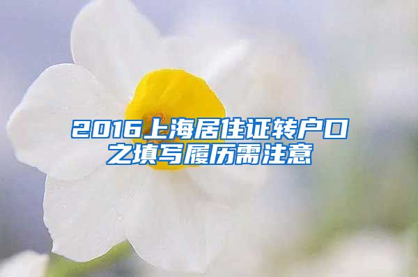 2016上海居住证转户口之填写履历需注意