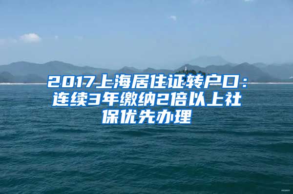 2017上海居住证转户口：连续3年缴纳2倍以上社保优先办理