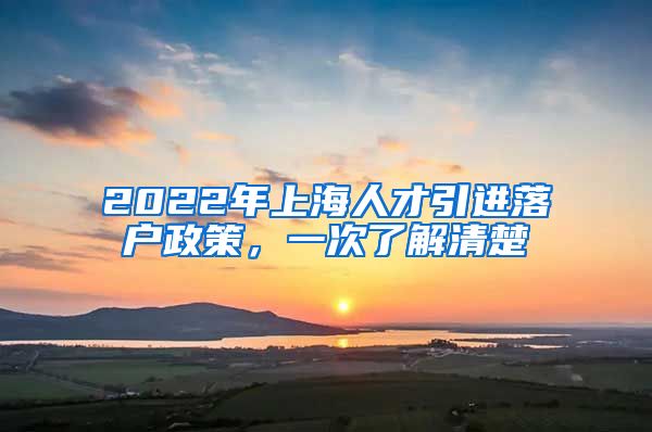 2022年上海人才引进落户政策，一次了解清楚