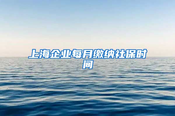 上海企业每月缴纳社保时间