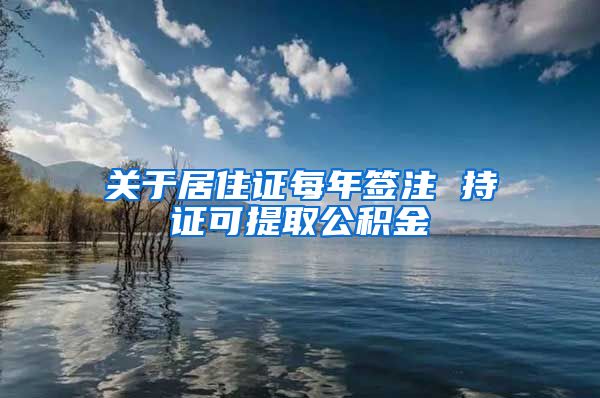 关于居住证每年签注 持证可提取公积金