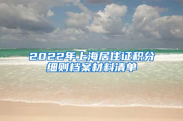 2022年上海居住证积分细则档案材料清单