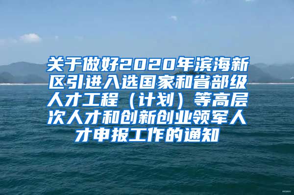 关于做好2020年滨海新区引进入选国家和省部级人才工程（计划）等高层次人才和创新创业领军人才申报工作的通知