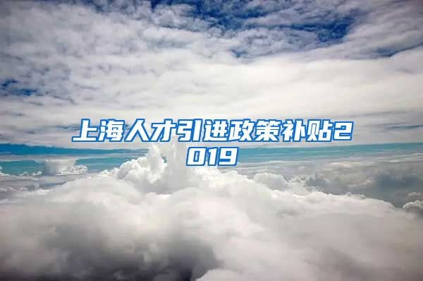 上海人才引进政策补贴2019