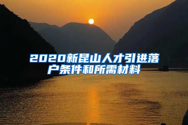 2020新昆山人才引进落户条件和所需材料