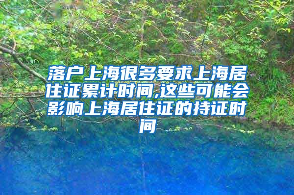 落户上海很多要求上海居住证累计时间,这些可能会影响上海居住证的持证时间