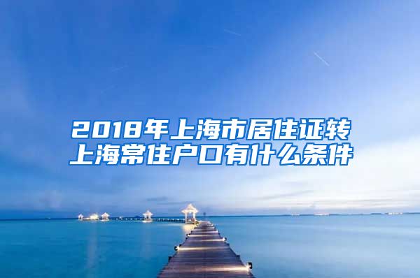 2018年上海市居住证转上海常住户口有什么条件