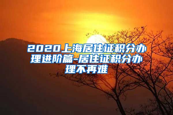 2020上海居住证积分办理进阶篇-居住证积分办理不再难