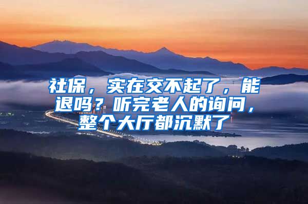 社保，实在交不起了，能退吗？听完老人的询问，整个大厅都沉默了