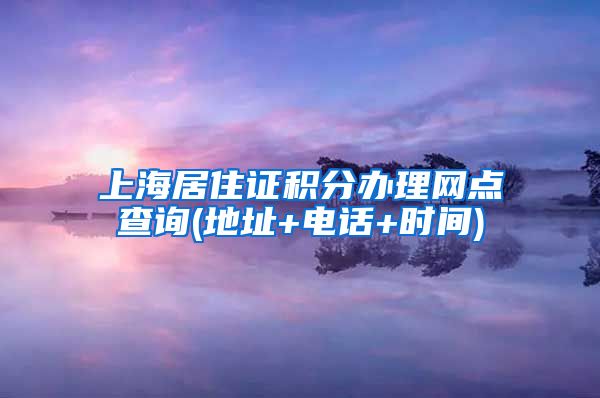 上海居住证积分办理网点查询(地址+电话+时间)