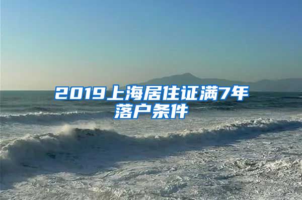 2019上海居住证满7年落户条件